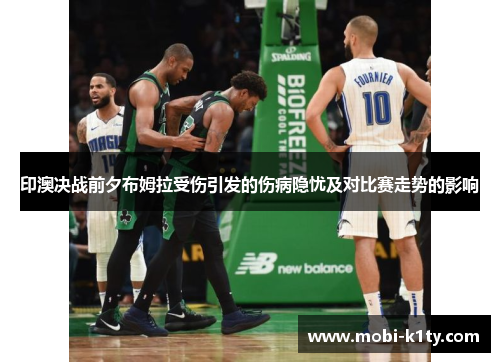 印澳决战前夕布姆拉受伤引发的伤病隐忧及对比赛走势的影响 印澳决战前夕布姆拉受伤引发的伤病隐忧及对比赛走势的影响