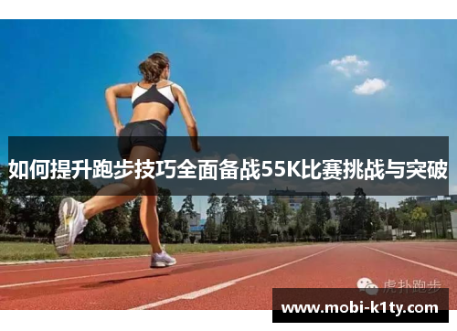 如何提升跑步技巧全面备战55K比赛挑战与突破 如何提升跑步技巧全面备战55K比赛挑战与突破
