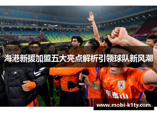 海港新援加盟五大亮点解析引领球队新风潮 海港新援加盟五大亮点解析引领球队新风潮