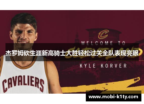 杰罗姆砍生涯新高骑士大胜轻松过关全队表现亮眼 杰罗姆砍生涯新高骑士大胜轻松过关全队表现亮眼