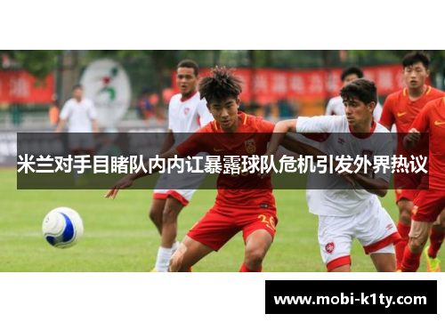 米兰对手目睹队内内讧暴露球队危机引发外界热议 米兰对手目睹队内内讧暴露球队危机引发外界热议