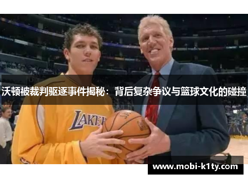 沃顿被裁判驱逐事件揭秘：背后复杂争议与篮球文化的碰撞