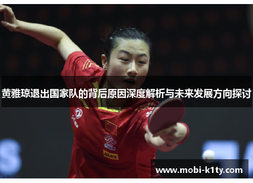 黄雅琼退出国家队的背后原因深度解析与未来发展方向探讨 黄雅琼退出国家队的背后原因深度解析与未来发展方向探讨