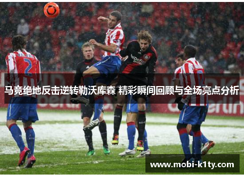 马竞绝地反击逆转勒沃库森 精彩瞬间回顾与全场亮点分析