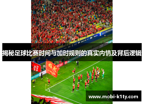 揭秘足球比赛时间与加时规则的真实内情及背后逻辑 揭秘足球比赛时间与加时规则的真实内情及背后逻辑