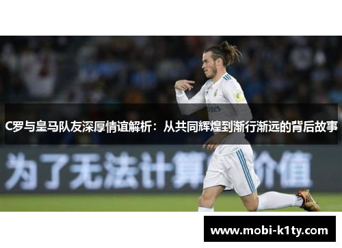 C罗与皇马队友深厚情谊解析:从共同辉煌到渐行渐远的背后故事 C罗与皇马队友深厚情谊解析:从共同辉煌到渐行渐远的背后故事
