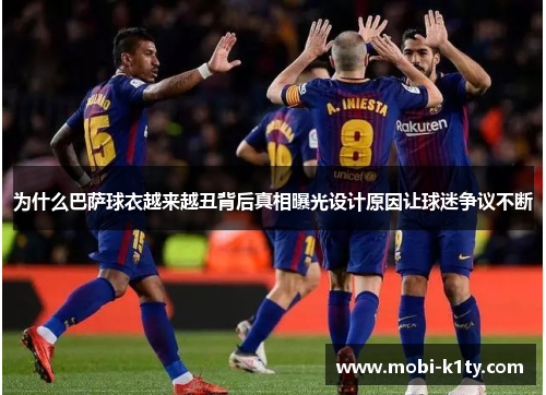 为什么巴萨球衣越来越丑背后真相曝光设计原因让球迷争议不断