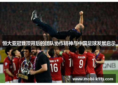 恒大亚冠登顶背后的团队协作精神与中国足球发展启示