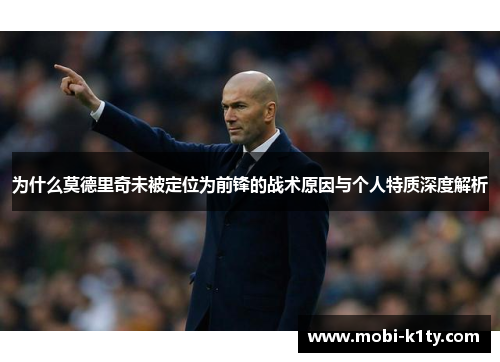 为什么莫德里奇未被定位为前锋的战术原因与个人特质深度解析 为什么莫德里奇未被定位为前锋的战术原因与个人特质深度解析