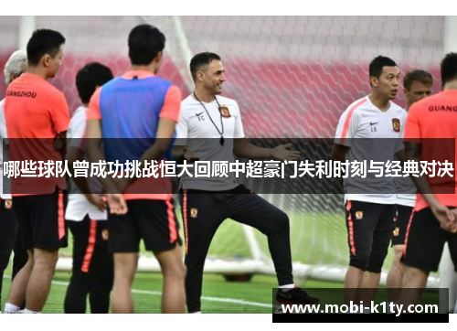 哪些球队曾成功挑战恒大回顾中超豪门失利时刻与经典对决 哪些球队曾成功挑战恒大回顾中超豪门失利时刻与经典对决