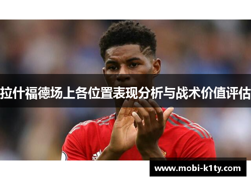 拉什福德场上各位置表现分析与战术价值评估 拉什福德场上各位置表现分析与战术价值评估
