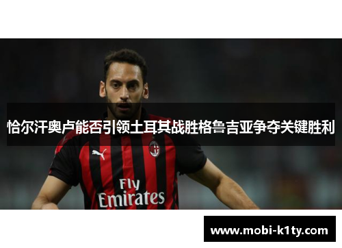 恰尔汗奥卢能否引领土耳其战胜格鲁吉亚争夺关键胜利