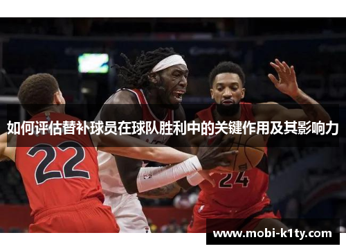 如何评估替补球员在球队胜利中的关键作用及其影响力 如何评估替补球员在球队胜利中的关键作用及其影响力