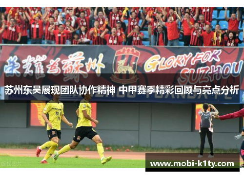 苏州东吴展现团队协作精神 中甲赛季精彩回顾与亮点分析 苏州东吴展现团队协作精神 中甲赛季精彩回顾与亮点分析