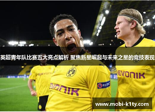英超青年队比赛五大亮点解析 聚焦新星崛起与未来之星的竞技表现 英超青年队比赛五大亮点解析 聚焦新星崛起与未来之星的竞技表现