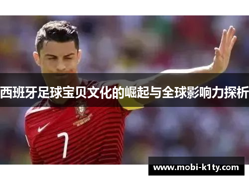 西班牙足球宝贝文化的崛起与全球影响力探析 西班牙足球宝贝文化的崛起与全球影响力探析