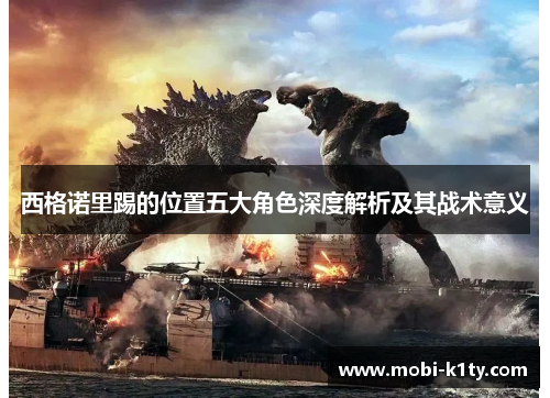 西格诺里踢的位置五大角色深度解析及其战术意义 西格诺里踢的位置五大角色深度解析及其战术意义