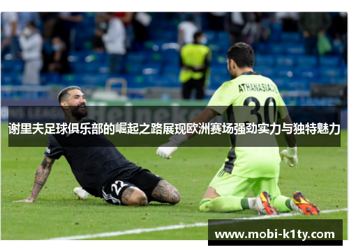 谢里夫足球俱乐部的崛起之路展现欧洲赛场强劲实力与独特魅力 谢里夫足球俱乐部的崛起之路展现欧洲赛场强劲实力与独特魅力