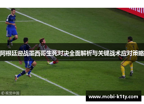 阿根廷迎战墨西哥生死对决全面解析与关键战术应对策略