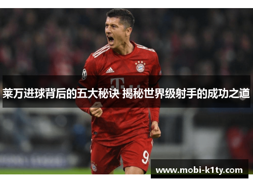 莱万进球背后的五大秘诀 揭秘世界级射手的成功之道