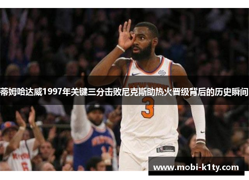 蒂姆哈达威1997年关键三分击败尼克斯助热火晋级背后的历史瞬间