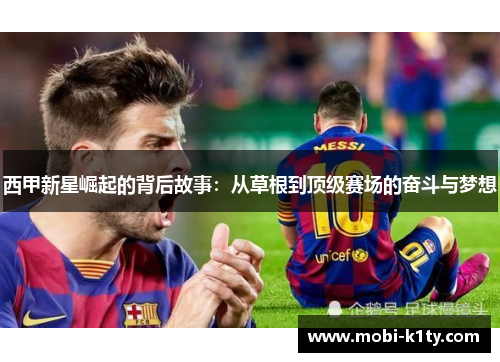 西甲新星崛起的背后故事:从草根到顶级赛场的奋斗与梦想 西甲新星崛起的背后故事:从草根到顶级赛场的奋斗与梦想