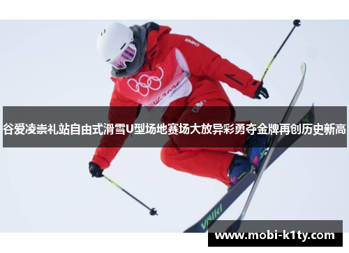 谷爱凌崇礼站自由式滑雪U型场地赛场大放异彩勇夺金牌再创历史新高 谷爱凌崇礼站自由式滑雪U型场地赛场大放异彩勇夺金牌再创历史新高