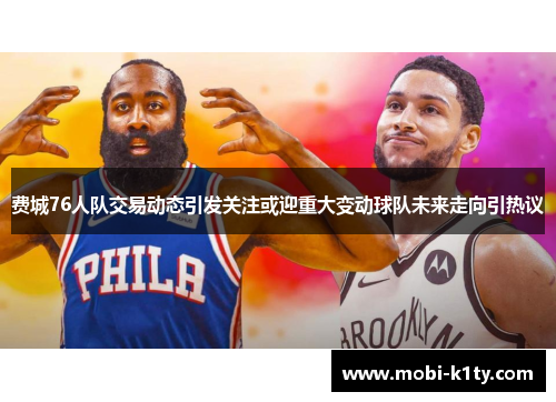 费城76人队交易动态引发关注或迎重大变动球队未来走向引热议