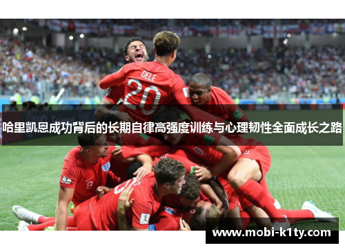 哈里凯恩成功背后的长期自律高强度训练与心理韧性全面成长之路