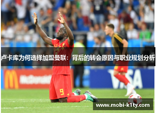 卢卡库为何选择加盟曼联：背后的转会原因与职业规划分析